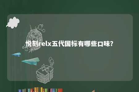 悦刻relx五代国标有哪些口味
？ 